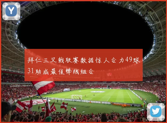 拜仁三叉戟联赛数据惊人合力49球31助成最佳锋线组合