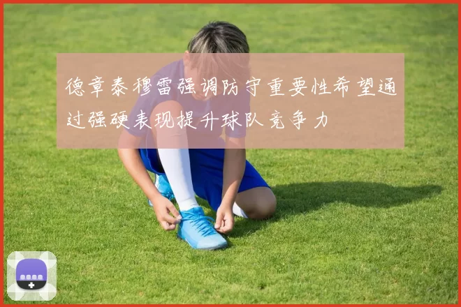 德章泰穆雷强调防守重要性希望通过强硬表现提升球队竞争力