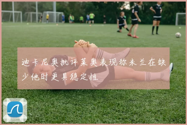 迪卡尼奥批评莱奥表现称米兰在缺少他时更具稳定性