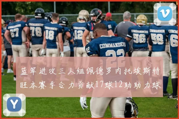 蓝军进攻三人组佩德罗内托埃斯特旺本赛季合力贡献17球12助助力球队争冠