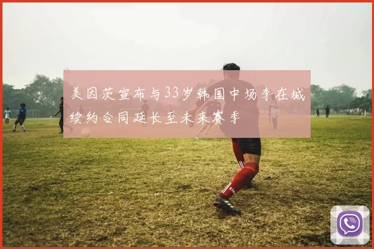 美因茨宣布与33岁韩国中场李在城续约合同延长至未来赛季