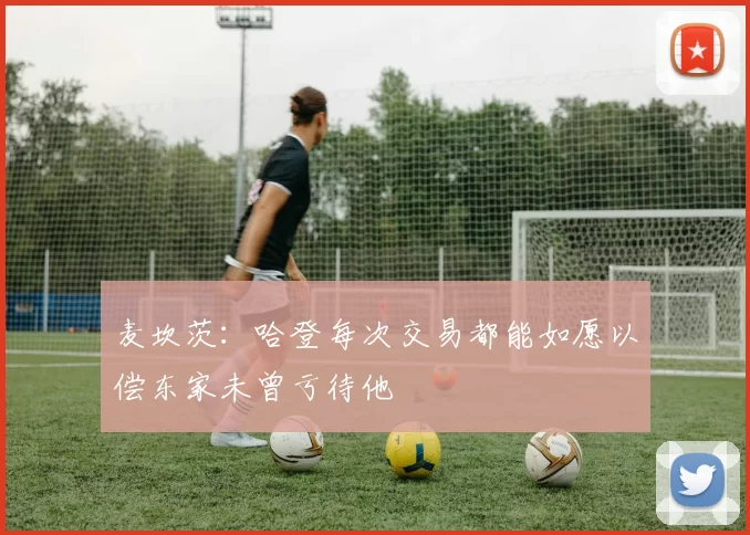 麦坎茨：哈登每次交易都能如愿以偿东家未曾亏待他