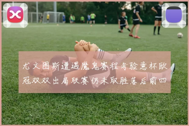 尤文图斯遭遇魔鬼赛程考验意杯欧冠双双出局联赛仍未取胜落后前四四分