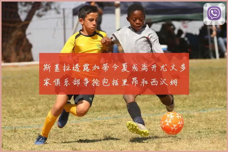 斯基拉透露加蒂今夏或离开尤文多家俱乐部争抢包括里昂和西汉姆